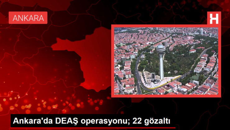 Ankara’da DEAŞ operasyonu; 22 gözaltı