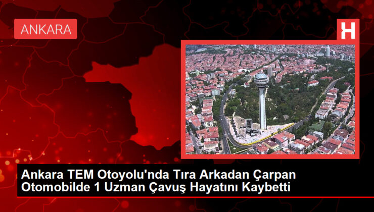 Ankara TEM Otoyolu’nda Tıra Geriden Çarpan Arabada 1 Uzman Çavuş Hayatını Kaybetti