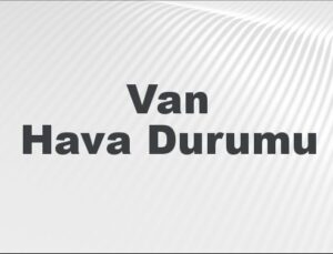 Van Hava Durumu | Van İçin Bugün, Yarın ve 5 Günlük Hava Durumu Nasıl Olacak? 8 Eylül 2024